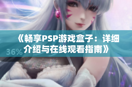 《畅享PSP游戏盒子：详细介绍与在线观看指南》