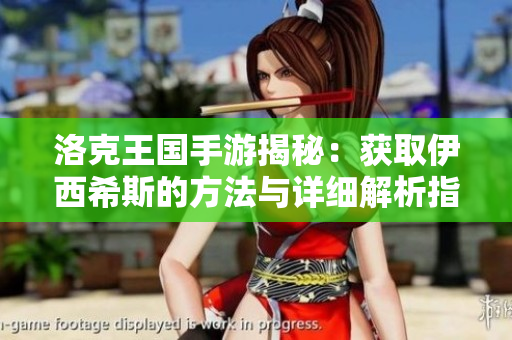 洛克王国手游揭秘：获取伊西希斯的方法与详细解析指南