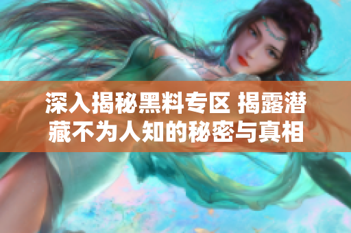 深入揭秘黑料专区 揭露潜藏不为人知的秘密与真相