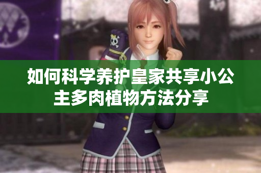 如何科学养护皇家共享小公主多肉植物方法分享