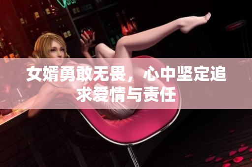 女婿勇敢无畏，心中坚定追求爱情与责任
