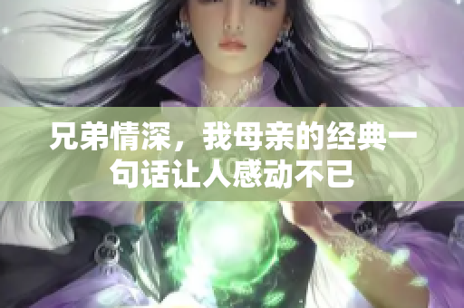 兄弟情深，我母亲的经典一句话让人感动不已
