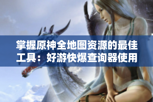 掌握原神全地图资源的最佳工具：好游快爆查询器使用指南