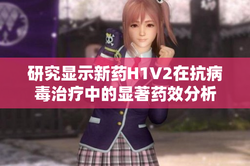 研究显示新药H1V2在抗病毒治疗中的显著药效分析