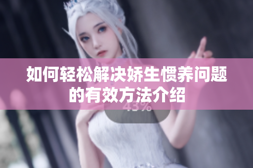 如何轻松解决娇生惯养问题的有效方法介绍