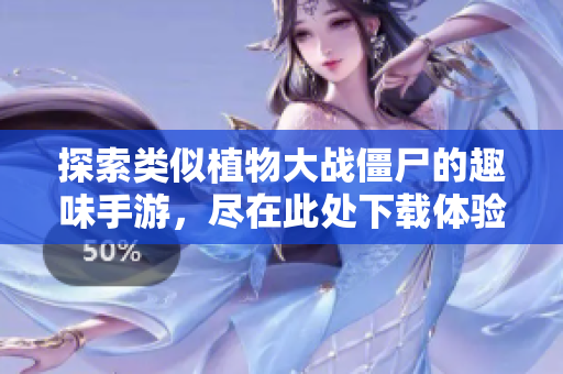 探索类似植物大战僵尸的趣味手游，尽在此处下载体验！