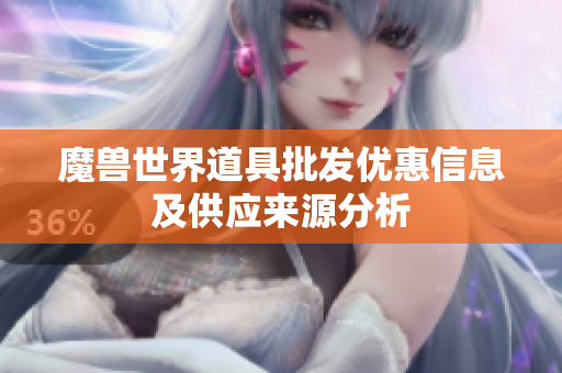 魔兽世界道具批发优惠信息及供应来源分析