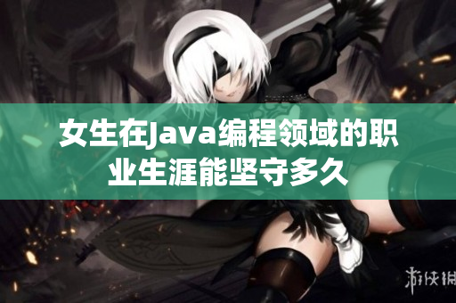 女生在Java编程领域的职业生涯能坚守多久