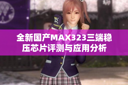 全新国产MAX323三端稳压芯片评测与应用分析