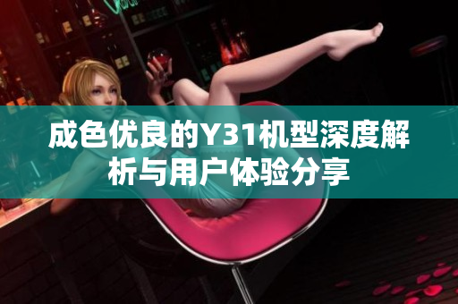 成色优良的Y31机型深度解析与用户体验分享