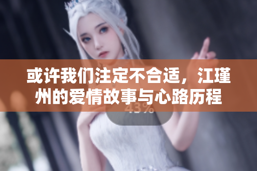 或许我们注定不合适，江瑾州的爱情故事与心路历程