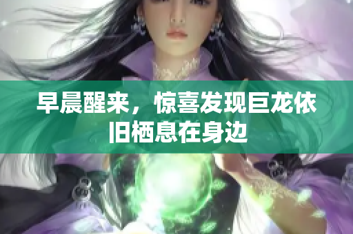 早晨醒来，惊喜发现巨龙依旧栖息在身边