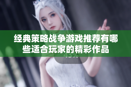 经典策略战争游戏推荐有哪些适合玩家的精彩作品