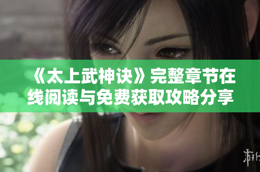《太上武神诀》完整章节在线阅读与免费获取攻略分享