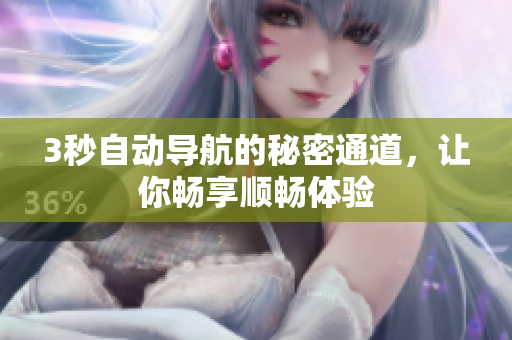 3秒自动导航的秘密通道，让你畅享顺畅体验