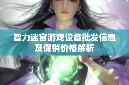 智力迷宫游戏设备批发信息及促销价格解析