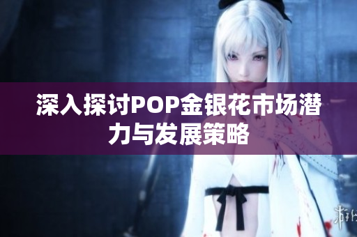 深入探讨POP金银花市场潜力与发展策略