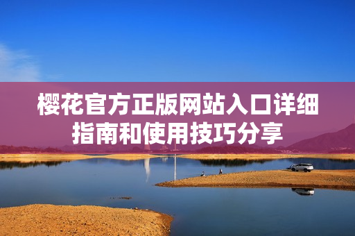 樱花官方正版网站入口详细指南和使用技巧分享