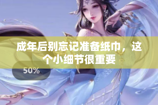 成年后别忘记准备纸巾，这个小细节很重要