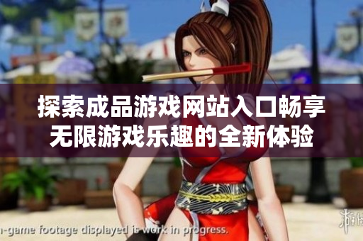 探索成品游戏网站入口畅享无限游戏乐趣的全新体验