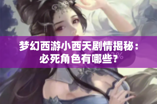 梦幻西游小西天剧情揭秘：必死角色有哪些？