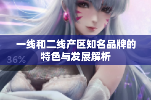 一线和二线产区知名品牌的特色与发展解析