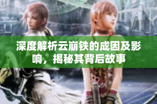 深度解析云崩铁的成因及影响，揭秘其背后故事