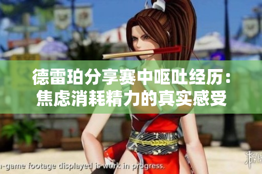 德雷珀分享赛中呕吐经历：焦虑消耗精力的真实感受