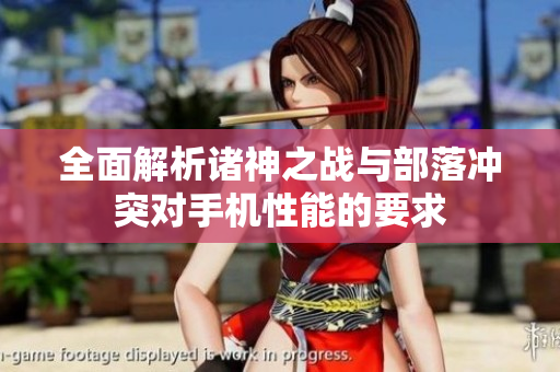 全面解析诸神之战与部落冲突对手机性能的要求