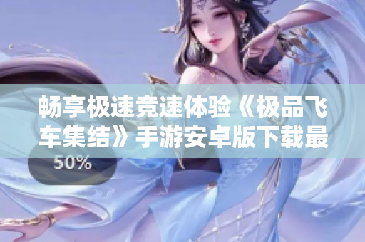 畅享极速竞速体验《极品飞车集结》手游安卓版下载最新版本介绍