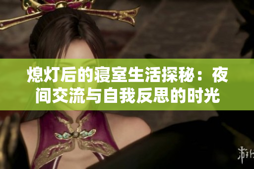 熄灯后的寝室生活探秘：夜间交流与自我反思的时光