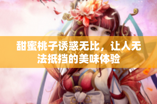 甜蜜桃子诱惑无比，让人无法抵挡的美味体验