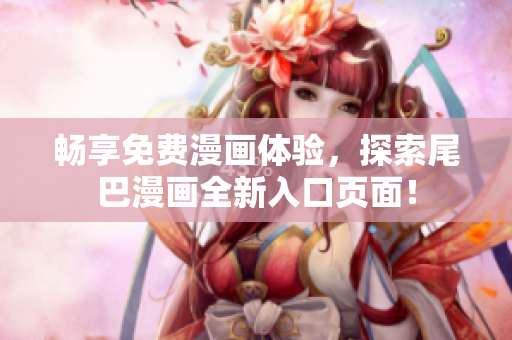 畅享免费漫画体验，探索尾巴漫画全新入口页面！