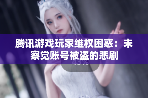 腾讯游戏玩家维权困惑：未察觉账号被盗的悲剧