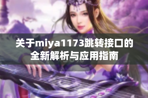 关于miya1173跳转接口的全新解析与应用指南