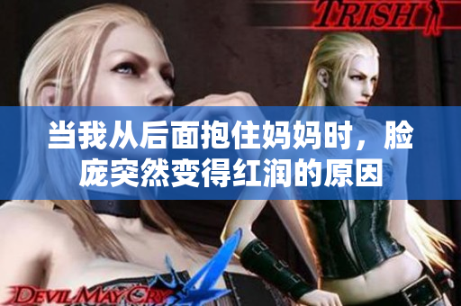 当我从后面抱住妈妈时，脸庞突然变得红润的原因