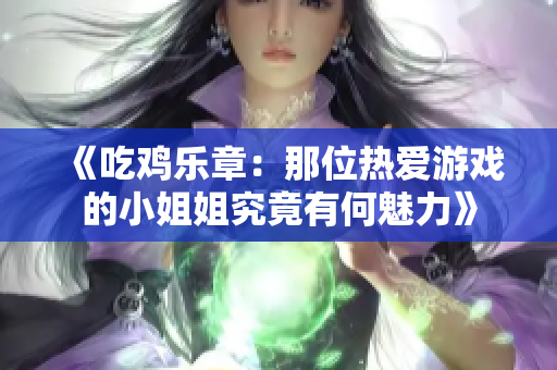 《吃鸡乐章：那位热爱游戏的小姐姐究竟有何魅力》