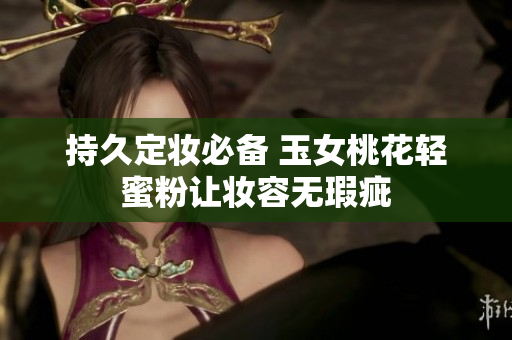 持久定妆必备 玉女桃花轻蜜粉让妆容无瑕疵