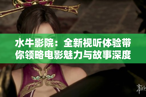 水牛影院：全新视听体验带你领略电影魅力与故事深度
