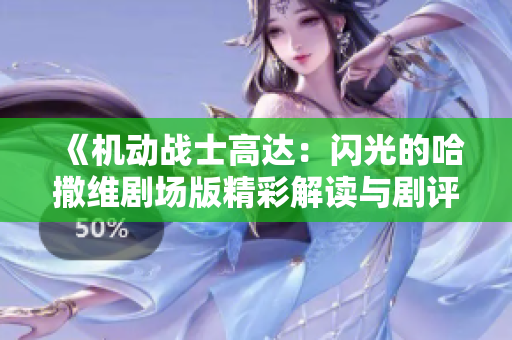 《机动战士高达：闪光的哈撒维剧场版精彩解读与剧评》