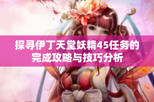 探寻伊丁天堂妖精45任务的完成攻略与技巧分析