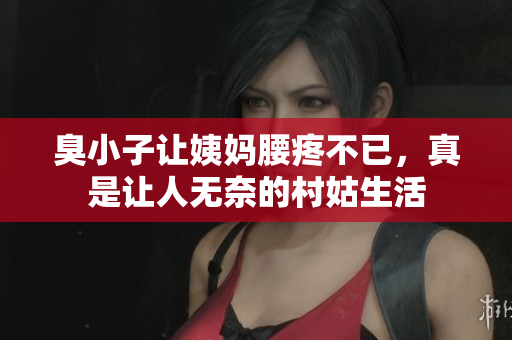 臭小子让姨妈腰疼不已，真是让人无奈的村姑生活