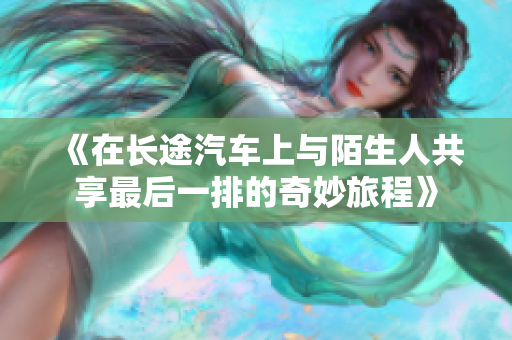 《在长途汽车上与陌生人共享最后一排的奇妙旅程》