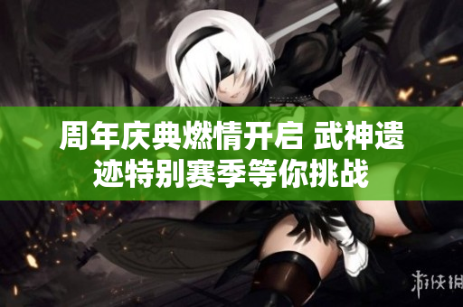周年庆典燃情开启 武神遗迹特别赛季等你挑战