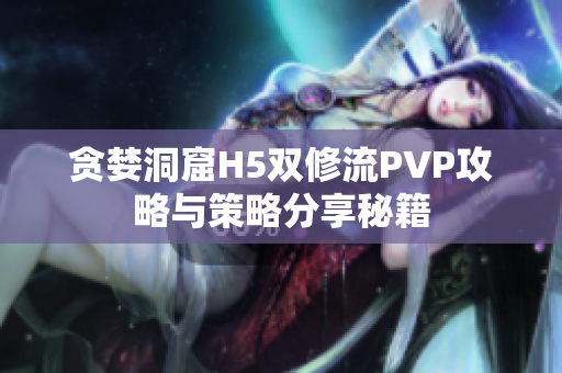 贪婪洞窟H5双修流PVP攻略与策略分享秘籍