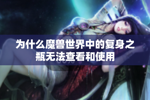 为什么魔兽世界中的复身之瓶无法查看和使用
