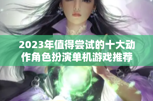 2023年值得尝试的十大动作角色扮演单机游戏推荐