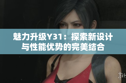 魅力升级Y31：探索新设计与性能优势的完美结合