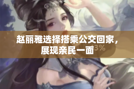 赵丽雅选择搭乘公交回家，展现亲民一面