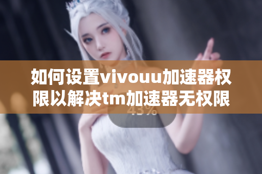 如何设置vivouu加速器权限以解决tm加速器无权限问题